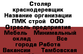 Столяр-краснодеревщик › Название организации ­ ПМК-строй, ООО › Отрасль предприятия ­ Мебель › Минимальный оклад ­ 80 000 - Все города Работа » Вакансии   . Тамбовская обл.,Моршанск г.